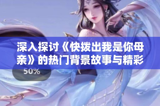 深入探讨《快拨出我是你母亲》的热门背景故事与精彩细节