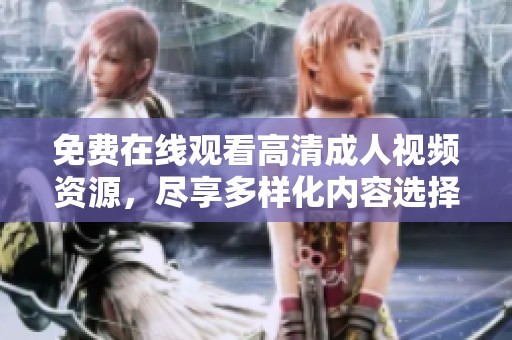 免费在线观看高清成人视频资源，尽享多样化内容选择与体验
