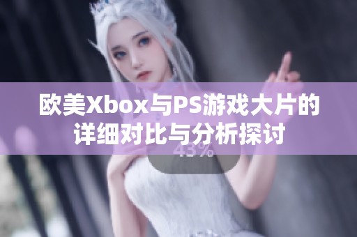 欧美Xbox与PS游戏大片的详细对比与分析探讨