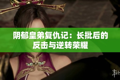 阴郁皇弟复仇记：长批后的反击与逆转荣耀