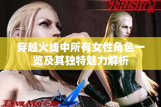 穿越火线中所有女性角色一览及其独特魅力解析