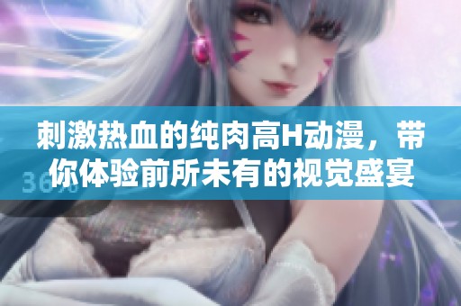 刺激热血的纯肉高H动漫，带你体验前所未有的视觉盛宴