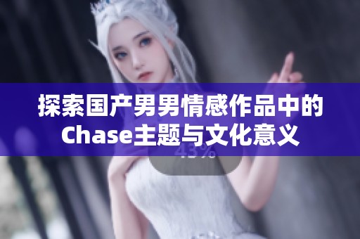 探索国产男男情感作品中的Chase主题与文化意义
