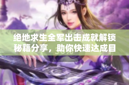绝地求生全军出击成就解锁秘籍分享，助你快速达成目标