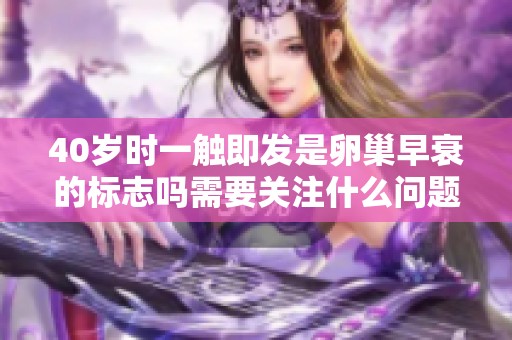 40岁时一触即发是卵巢早衰的标志吗需要关注什么问题