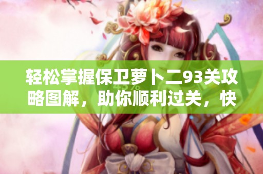 轻松掌握保卫萝卜二93关攻略图解，助你顺利过关，快来体验吧!