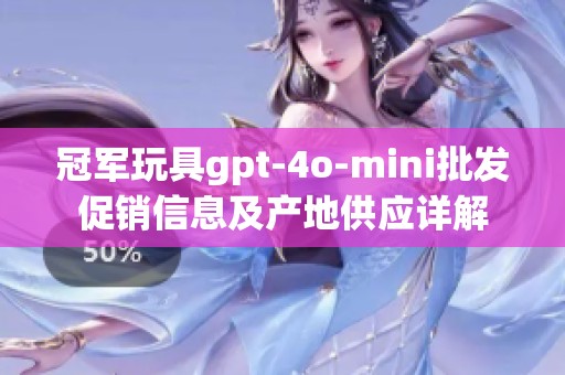 冠军玩具gpt-4o-mini批发促销信息及产地供应详解