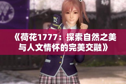 《荷花1777：探索自然之美与人文情怀的完美交融》