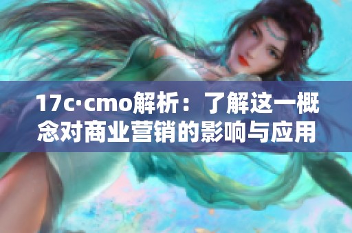 17c·cmo解析：了解这一概念对商业营销的影响与应用