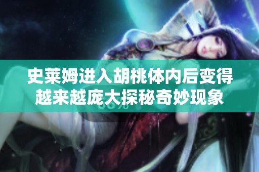 史莱姆进入胡桃体内后变得越来越庞大探秘奇妙现象
