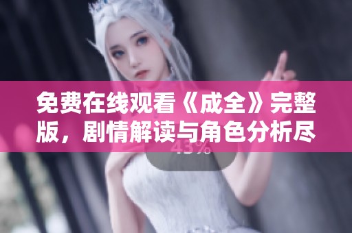 免费在线观看《成全》完整版，剧情解读与角色分析尽在其中