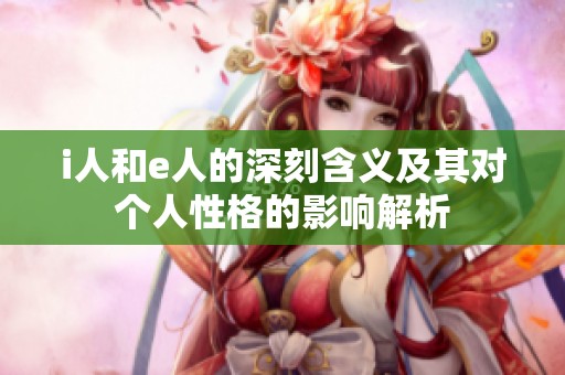 i人和e人的深刻含义及其对个人性格的影响解析