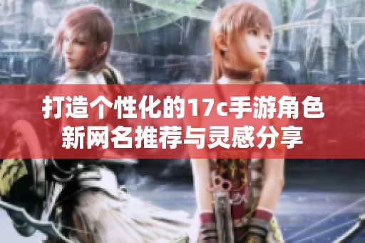 打造个性化的17c手游角色新网名推荐与灵感分享