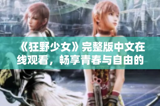 《狂野少女》完整版中文在线观看，畅享青春与自由的故事