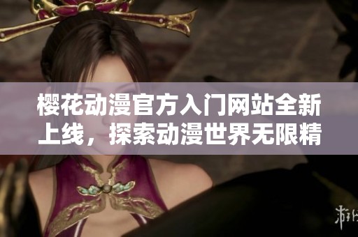 樱花动漫官方入门网站全新上线，探索动漫世界无限精彩