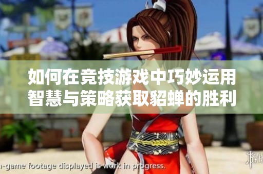 如何在竞技游戏中巧妙运用智慧与策略获取貂蝉的胜利之球