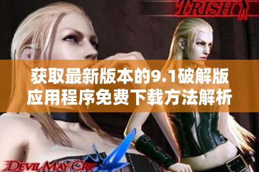 获取最新版本的9.1破解版应用程序免费下载方法解析