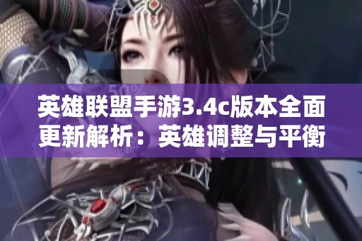 英雄联盟手游3.4c版本全面更新解析：英雄调整与平衡优化详解