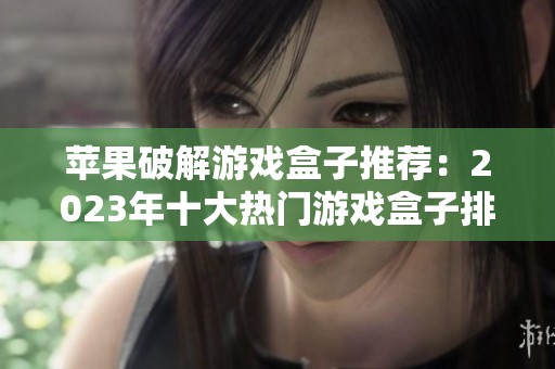 苹果破解游戏盒子推荐：2023年十大热门游戏盒子排行榜