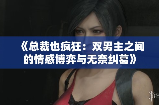 《总裁也疯狂：双男主之间的情感博弈与无奈纠葛》