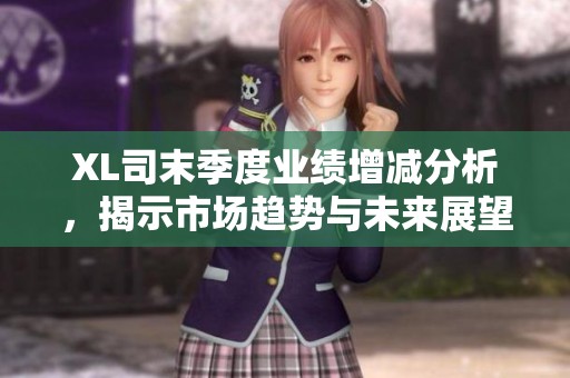 XL司末季度业绩增减分析，揭示市场趋势与未来展望