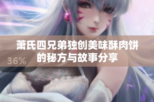 萧氏四兄弟独创美味酥肉饼的秘方与故事分享