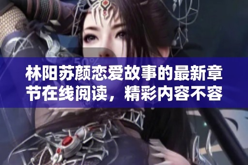 林阳苏颜恋爱故事的最新章节在线阅读，精彩内容不容错过