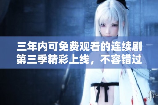 三年内可免费观看的连续剧第三季精彩上线，不容错过