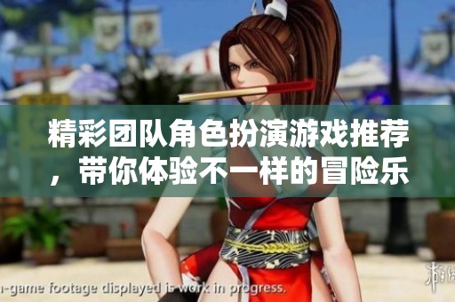 精彩团队角色扮演游戏推荐，带你体验不一样的冒险乐趣