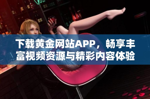 下载黄金网站APP，畅享丰富视频资源与精彩内容体验