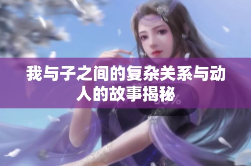 我与子之间的复杂关系与动人的故事揭秘