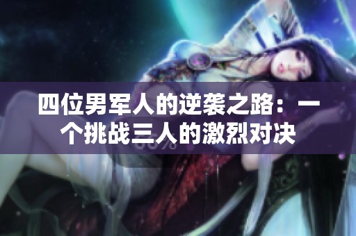 四位男军人的逆袭之路：一个挑战三人的激烈对决