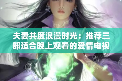 夫妻共度浪漫时光：推荐三部适合晚上观看的爱情电视剧
