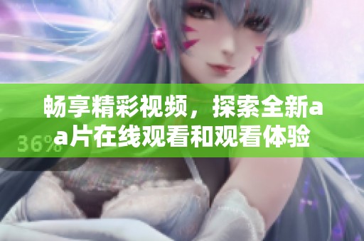 畅享精彩视频，探索全新aa片在线观看和观看体验