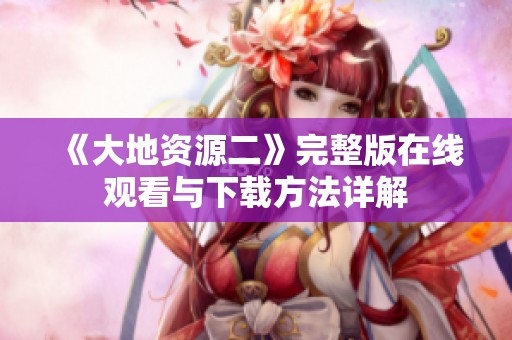 《大地资源二》完整版在线观看与下载方法详解