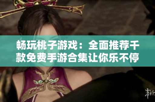 畅玩桃子游戏：全面推荐千款免费手游合集让你乐不停