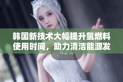 韩国新技术大幅提升氢燃料使用时间，助力清洁能源发展