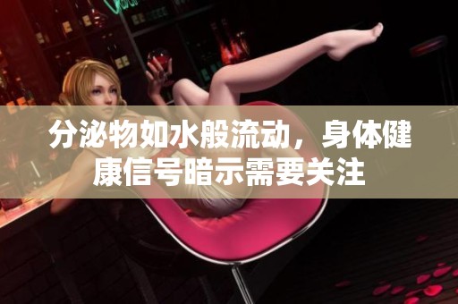 分泌物如水般流动，身体健康信号暗示需要关注