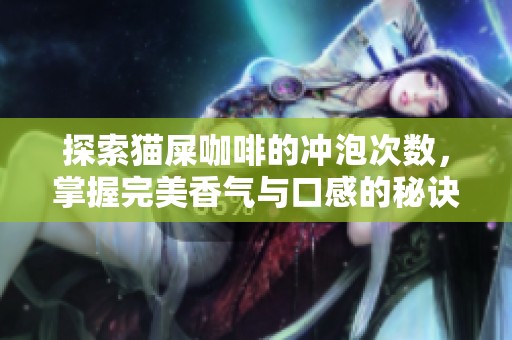 探索猫屎咖啡的冲泡次数，掌握完美香气与口感的秘诀