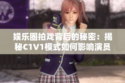 娱乐圈拍戏背后的秘密：揭秘C1V1模式如何影响演员表现