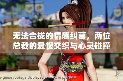 无法合拢的情感纠葛，两位总裁的爱恨交织与心灵碰撞