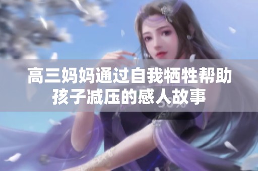 高三妈妈通过自我牺牲帮助孩子减压的感人故事