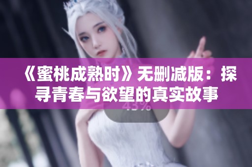 《蜜桃成熟时》无删减版：探寻青春与欲望的真实故事