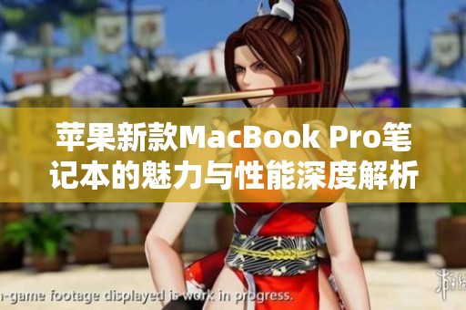 苹果新款MacBook Pro笔记本的魅力与性能深度解析