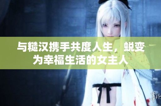 与糙汉携手共度人生，蜕变为幸福生活的女主人
