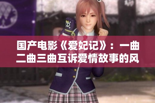 国产电影《爱妃记》：一曲二曲三曲互诉爱情故事的风华探寻