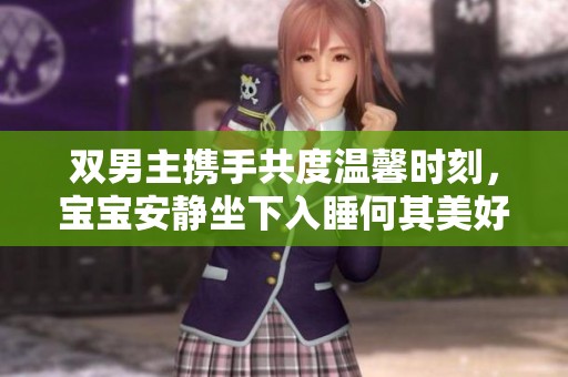 双男主携手共度温馨时刻，宝宝安静坐下入睡何其美好