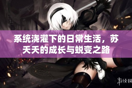 系统浇灌下的日常生活，苏夭夭的成长与蜕变之路