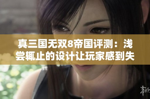真三国无双8帝国评测：浅尝辄止的设计让玩家感到失望