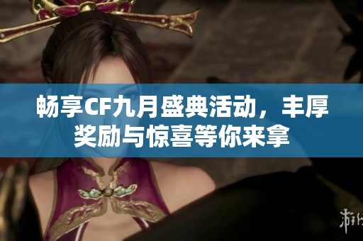 畅享CF九月盛典活动，丰厚奖励与惊喜等你来拿
